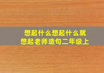 想起什么想起什么就想起老师造句二年级上