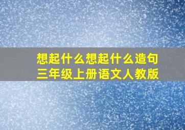 想起什么想起什么造句三年级上册语文人教版