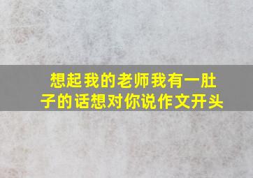 想起我的老师我有一肚子的话想对你说作文开头