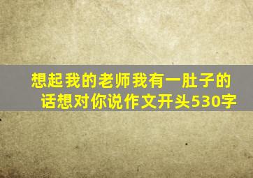 想起我的老师我有一肚子的话想对你说作文开头530字