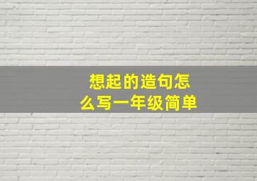 想起的造句怎么写一年级简单