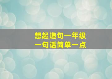 想起造句一年级一句话简单一点