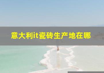 意大利it瓷砖生产地在哪