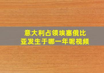 意大利占领埃塞俄比亚发生于哪一年呢视频