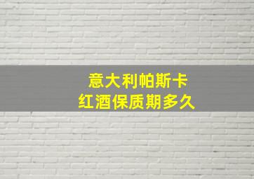 意大利帕斯卡红酒保质期多久