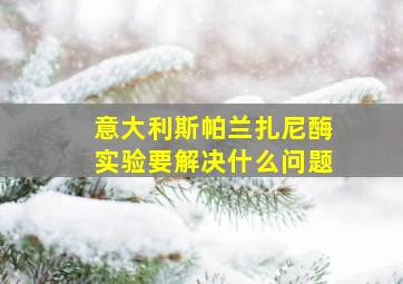 意大利斯帕兰扎尼酶实验要解决什么问题