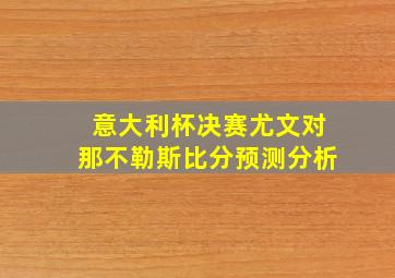 意大利杯决赛尤文对那不勒斯比分预测分析