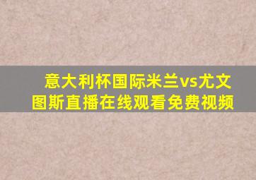 意大利杯国际米兰vs尤文图斯直播在线观看免费视频