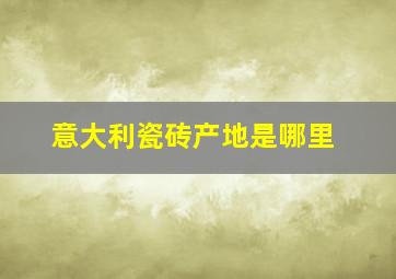 意大利瓷砖产地是哪里