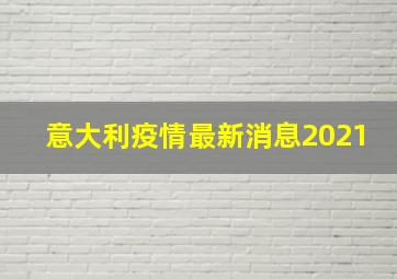 意大利疫情最新消息2021