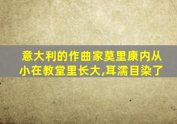 意大利的作曲家莫里康内从小在教堂里长大,耳濡目染了