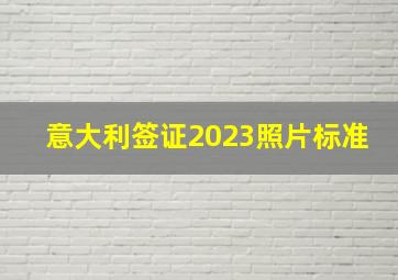 意大利签证2023照片标准