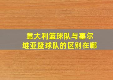 意大利篮球队与塞尔维亚篮球队的区别在哪