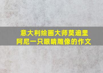 意大利绘画大师莫迪里阿尼一只眼睛雕像的作文