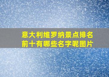 意大利维罗纳景点排名前十有哪些名字呢图片