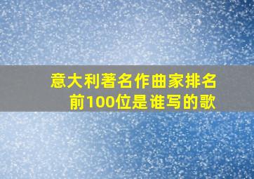 意大利著名作曲家排名前100位是谁写的歌