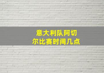 意大利队阿切尔比赛时间几点