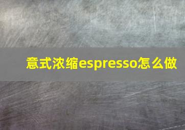 意式浓缩espresso怎么做