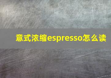 意式浓缩espresso怎么读