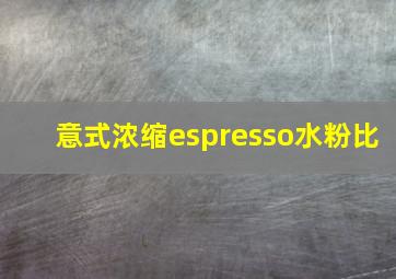 意式浓缩espresso水粉比