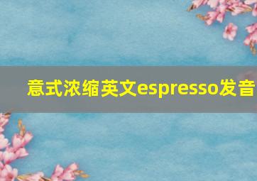 意式浓缩英文espresso发音