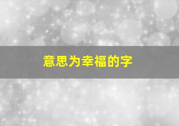 意思为幸福的字