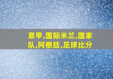 意甲,国际米兰,国家队,阿根廷,足球比分