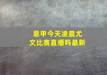 意甲今天凌晨尤文比赛直播吗最新