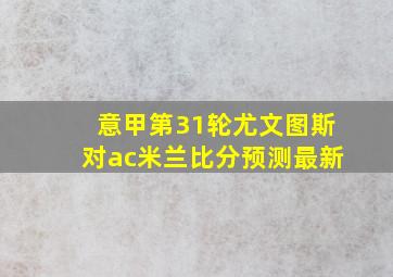 意甲第31轮尤文图斯对ac米兰比分预测最新