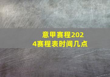 意甲赛程2024赛程表时间几点