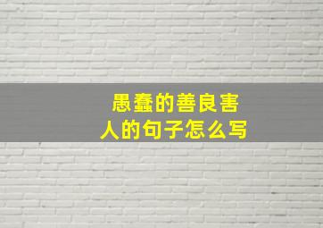 愚蠢的善良害人的句子怎么写