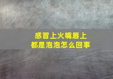 感冒上火嘴唇上都是泡泡怎么回事