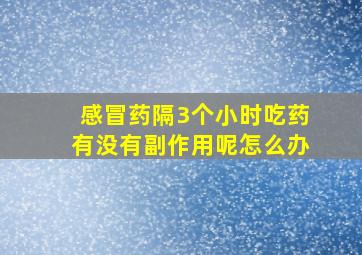 感冒药隔3个小时吃药有没有副作用呢怎么办