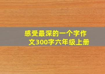 感受最深的一个字作文300字六年级上册