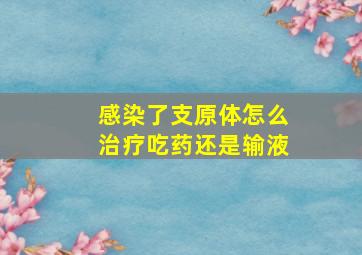 感染了支原体怎么治疗吃药还是输液