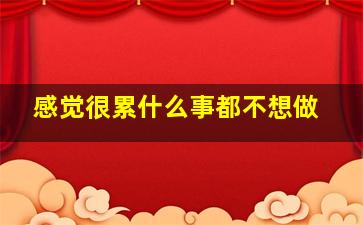 感觉很累什么事都不想做