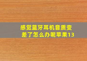 感觉蓝牙耳机音质变差了怎么办呢苹果13