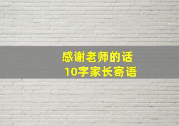 感谢老师的话10字家长寄语