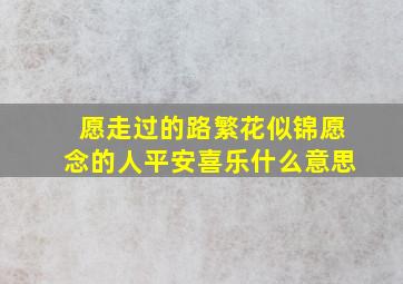 愿走过的路繁花似锦愿念的人平安喜乐什么意思