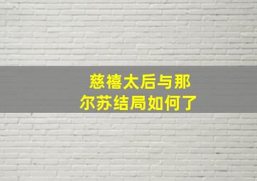 慈禧太后与那尔苏结局如何了