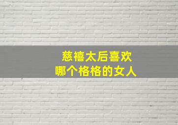 慈禧太后喜欢哪个格格的女人