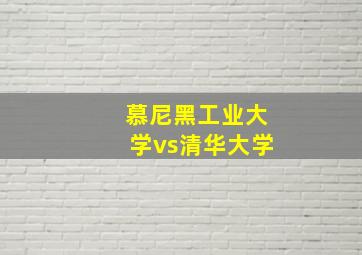 慕尼黑工业大学vs清华大学