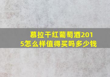 慕拉干红葡萄酒2015怎么样值得买吗多少钱