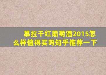 慕拉干红葡萄酒2015怎么样值得买吗知乎推荐一下