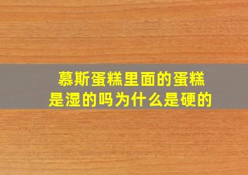 慕斯蛋糕里面的蛋糕是湿的吗为什么是硬的