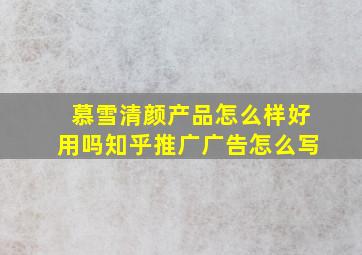 慕雪清颜产品怎么样好用吗知乎推广广告怎么写