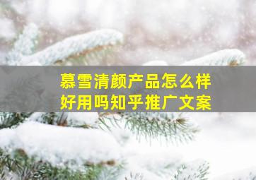 慕雪清颜产品怎么样好用吗知乎推广文案