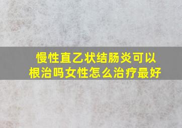 慢性直乙状结肠炎可以根治吗女性怎么治疗最好