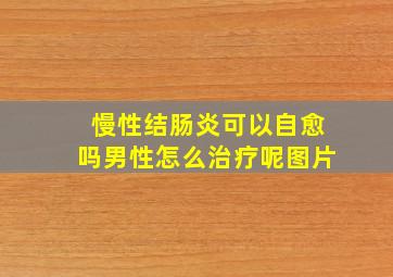 慢性结肠炎可以自愈吗男性怎么治疗呢图片