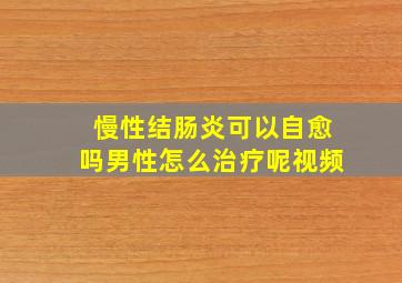 慢性结肠炎可以自愈吗男性怎么治疗呢视频